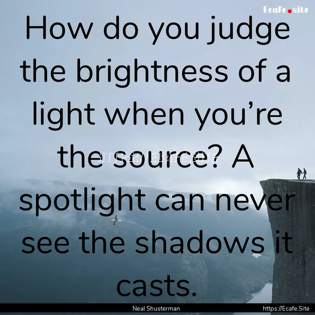 How do you judge the brightness of a light.... : Quote by Neal Shusterman