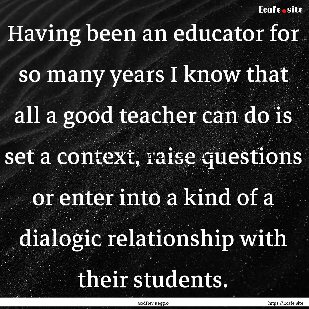 Having been an educator for so many years.... : Quote by Godfrey Reggio