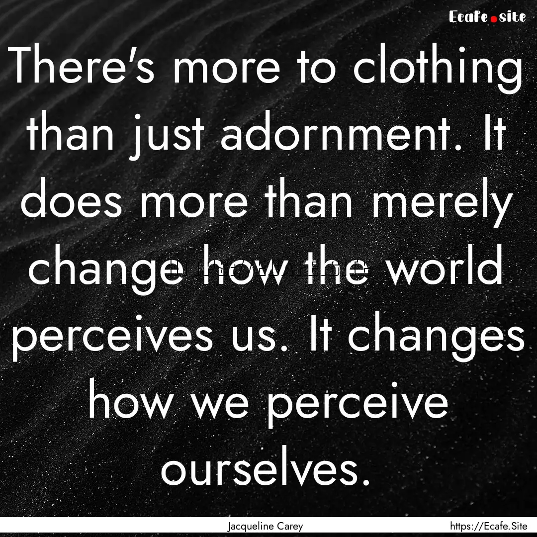 There's more to clothing than just adornment..... : Quote by Jacqueline Carey