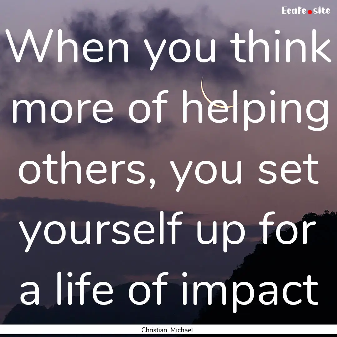 When you think more of helping others, you.... : Quote by Christian Michael