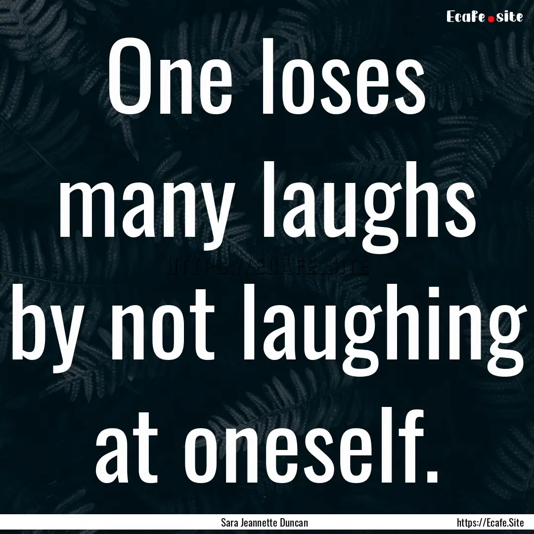 One loses many laughs by not laughing at.... : Quote by Sara Jeannette Duncan