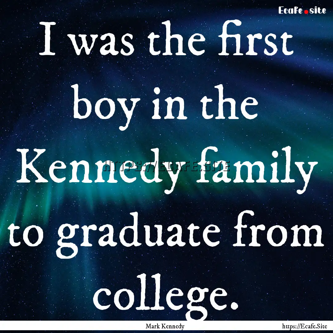 I was the first boy in the Kennedy family.... : Quote by Mark Kennedy