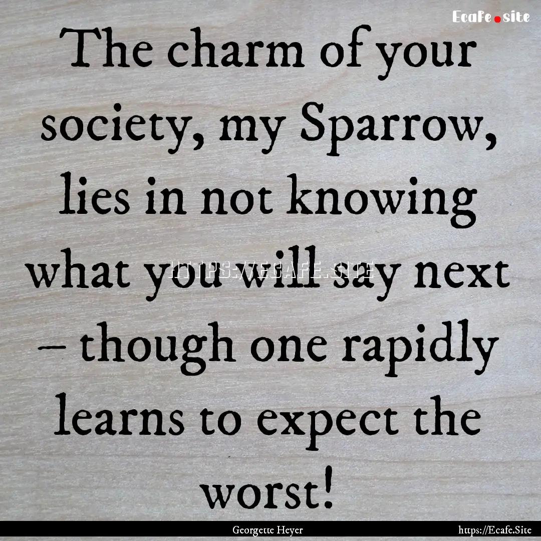 The charm of your society, my Sparrow, lies.... : Quote by Georgette Heyer