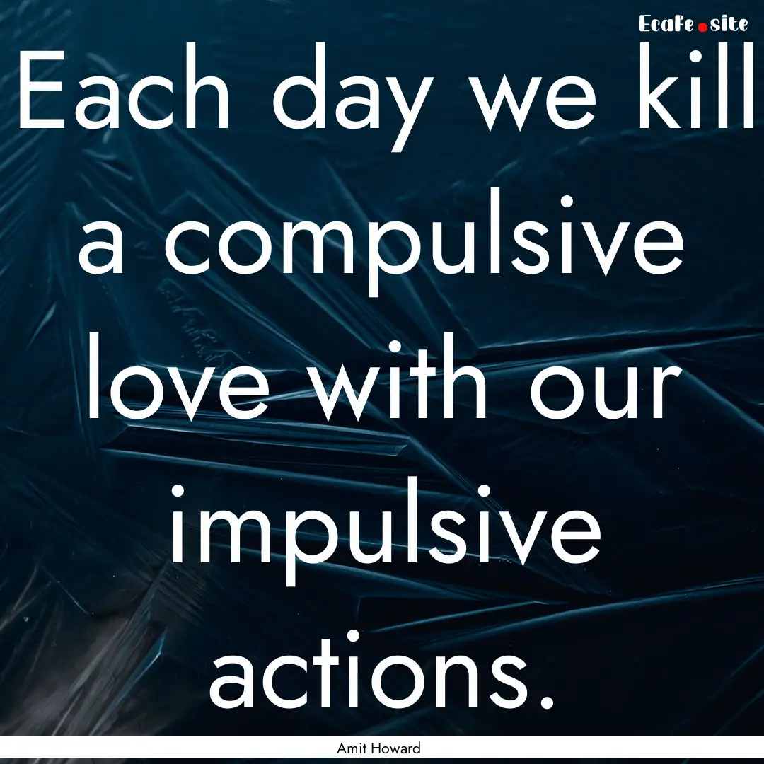 Each day we kill a compulsive love with our.... : Quote by Amit Howard