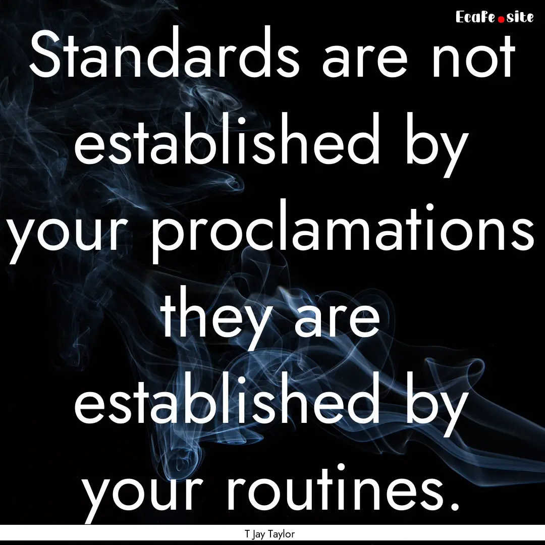 Standards are not established by your proclamations.... : Quote by T Jay Taylor