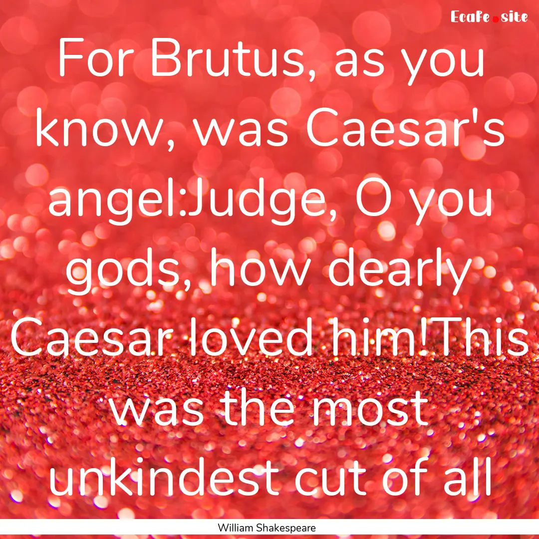 For Brutus, as you know, was Caesar's angel:Judge,.... : Quote by William Shakespeare