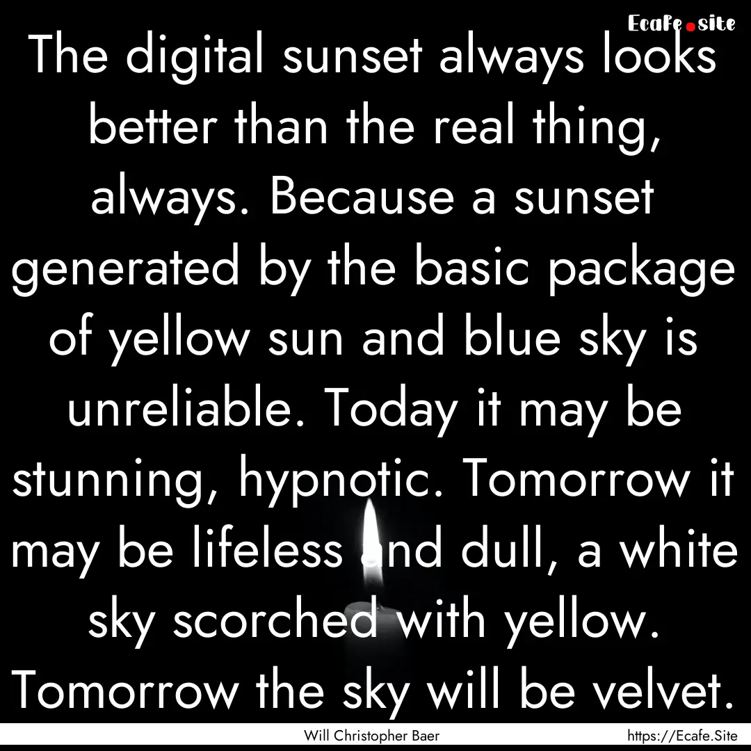 The digital sunset always looks better than.... : Quote by Will Christopher Baer