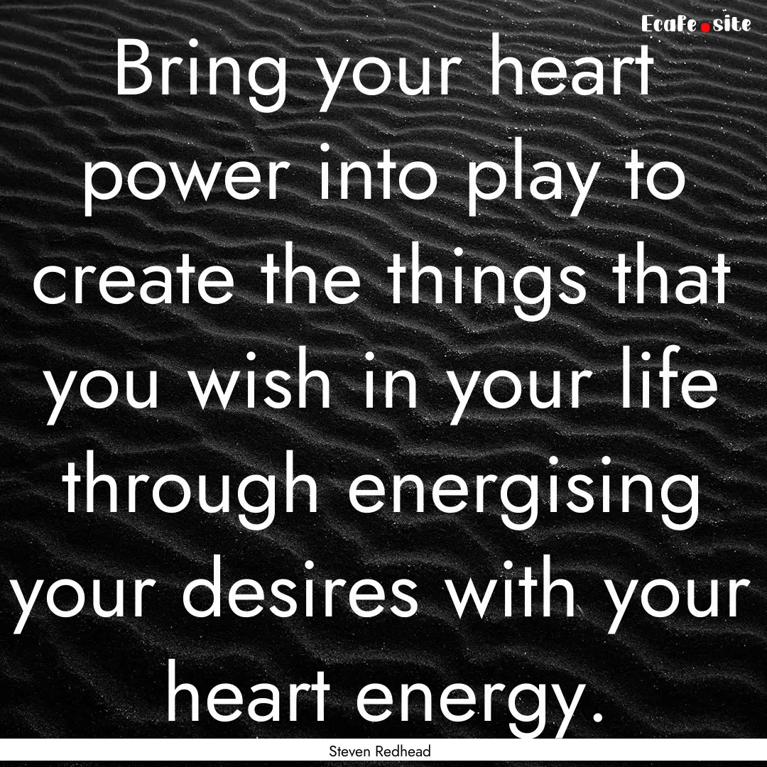 Bring your heart power into play to create.... : Quote by Steven Redhead