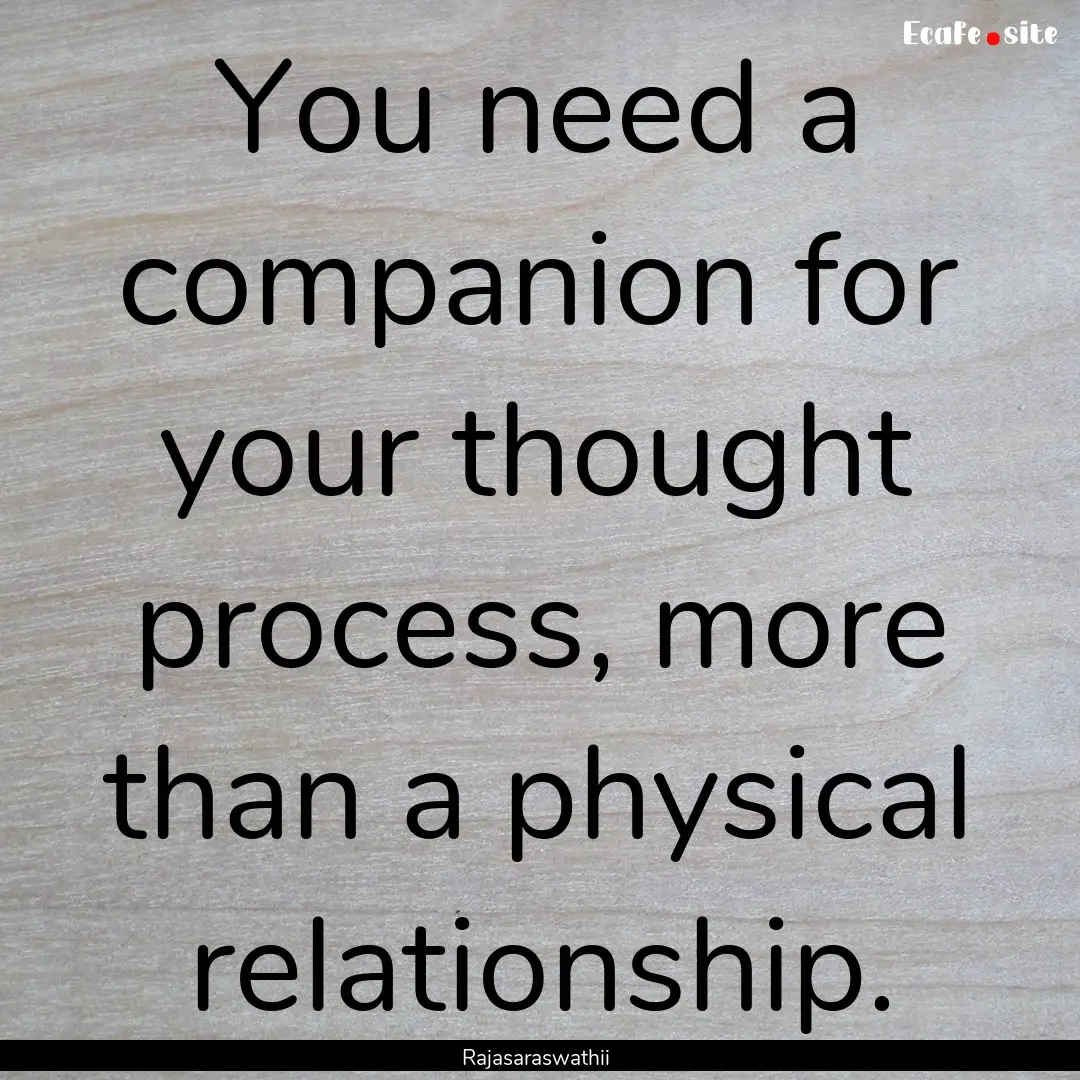 You need a companion for your thought process,.... : Quote by Rajasaraswathii