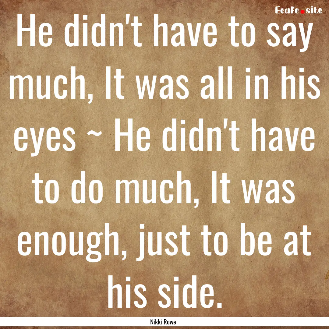 He didn't have to say much, It was all in.... : Quote by Nikki Rowe