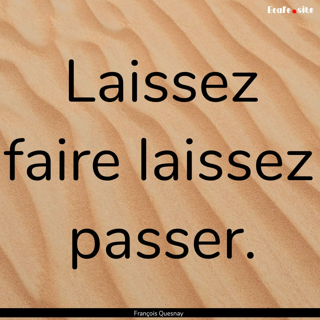 Laissez faire laissez passer. : Quote by François Quesnay