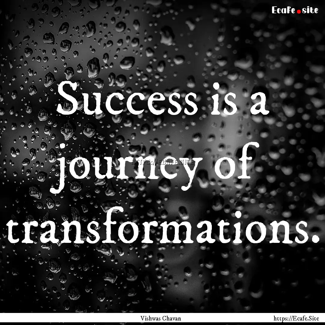 Success is a journey of transformations. : Quote by Vishwas Chavan