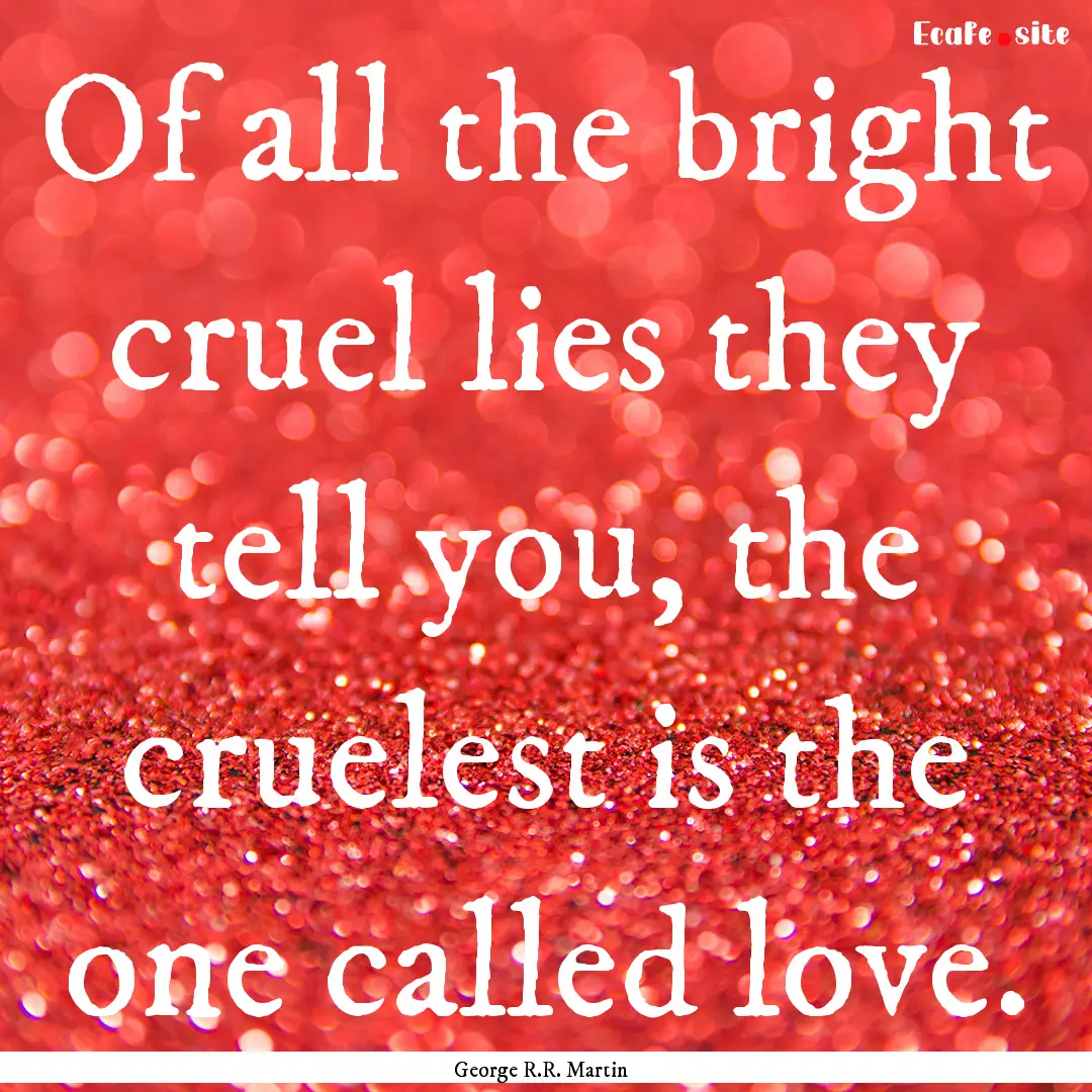 Of all the bright cruel lies they tell you,.... : Quote by George R.R. Martin