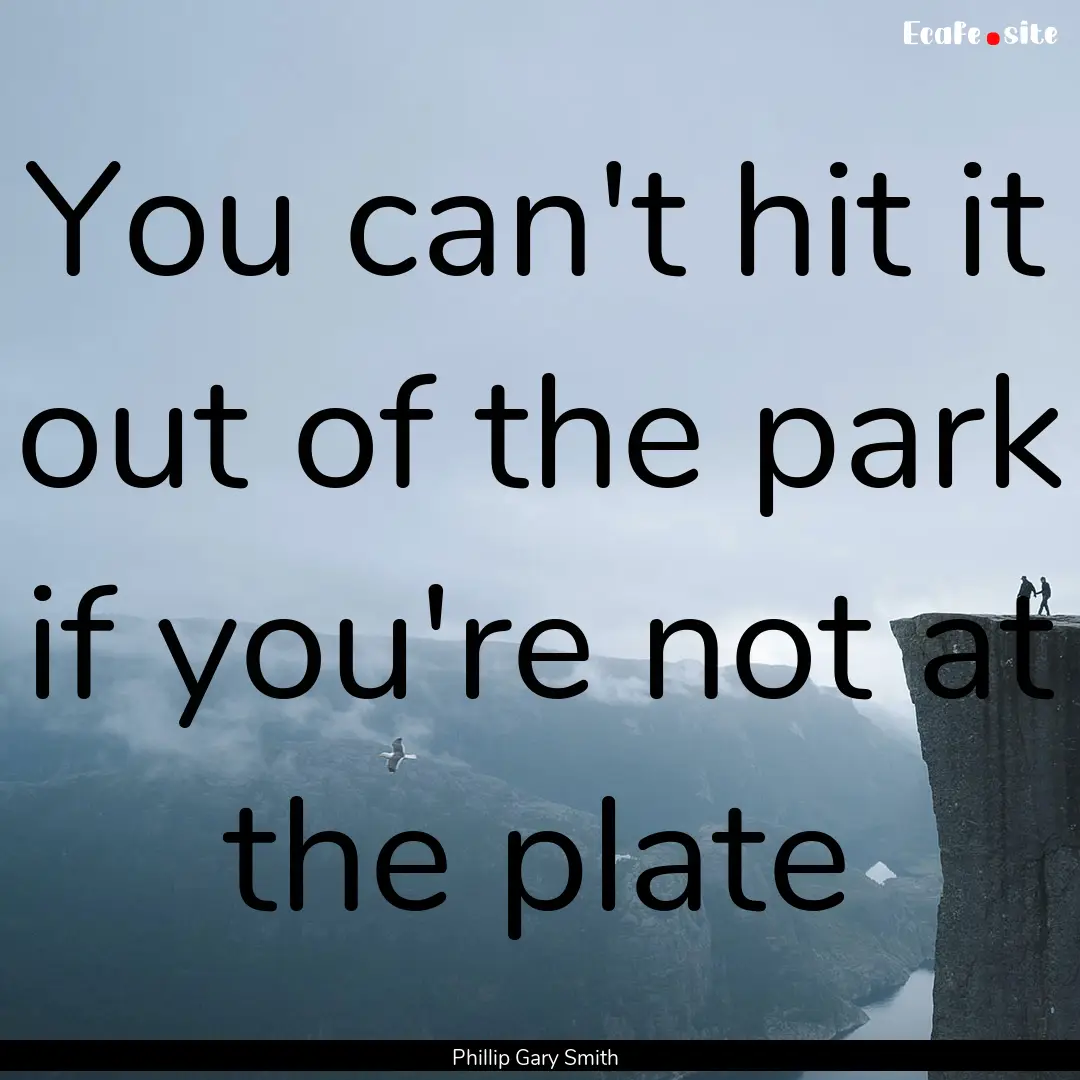 You can't hit it out of the park if you're.... : Quote by Phillip Gary Smith