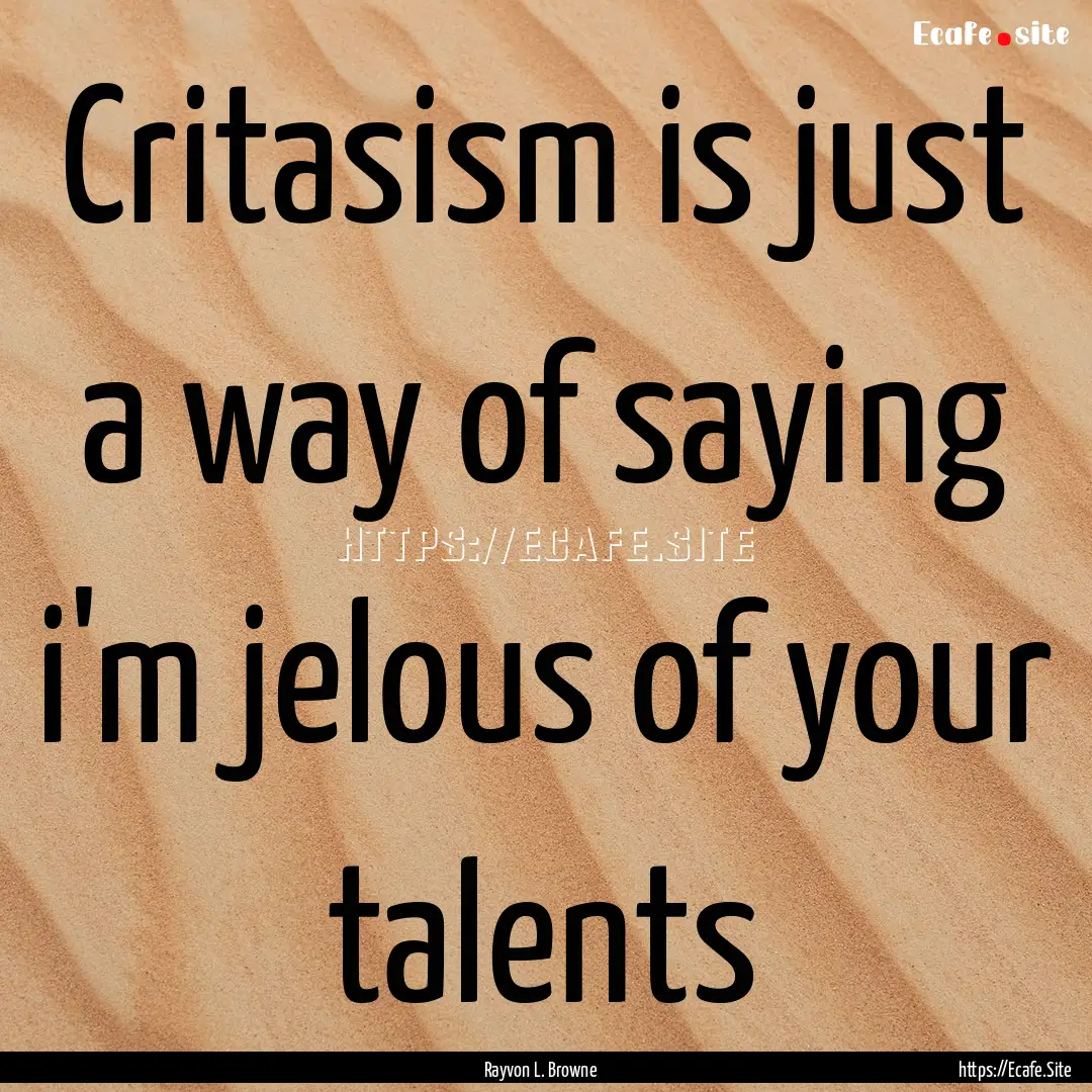 Critasism is just a way of saying i'm jelous.... : Quote by Rayvon L. Browne