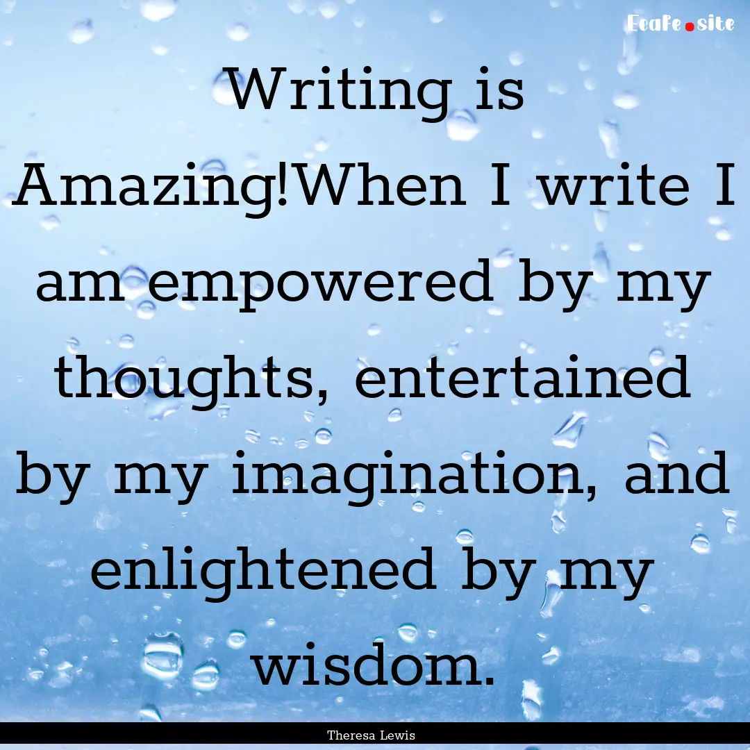 Writing is Amazing!When I write I am empowered.... : Quote by Theresa Lewis