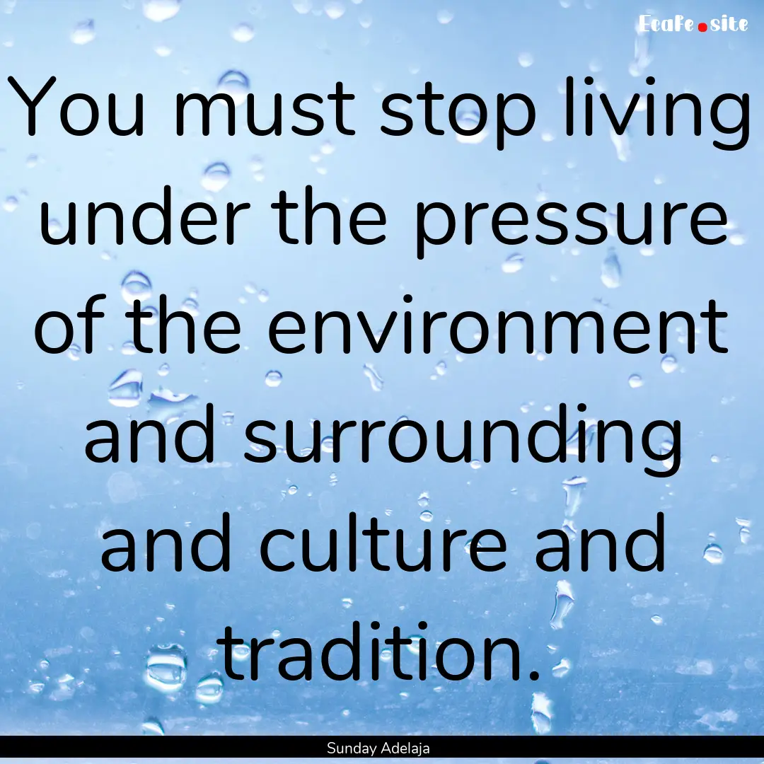 You must stop living under the pressure of.... : Quote by Sunday Adelaja