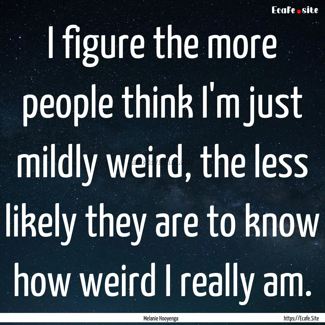 I figure the more people think I'm just mildly.... : Quote by Melanie Hooyenga