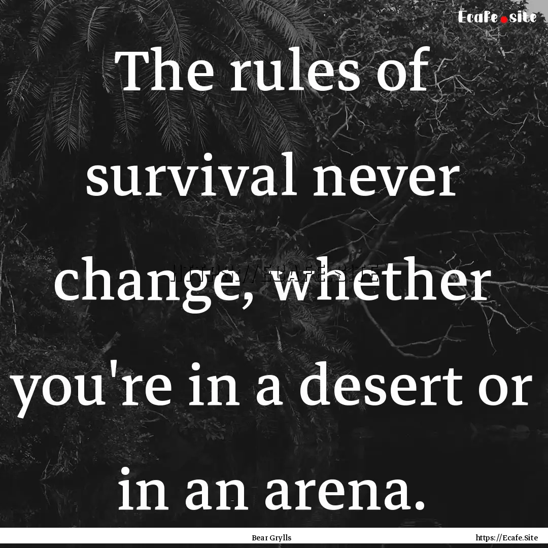 The rules of survival never change, whether.... : Quote by Bear Grylls