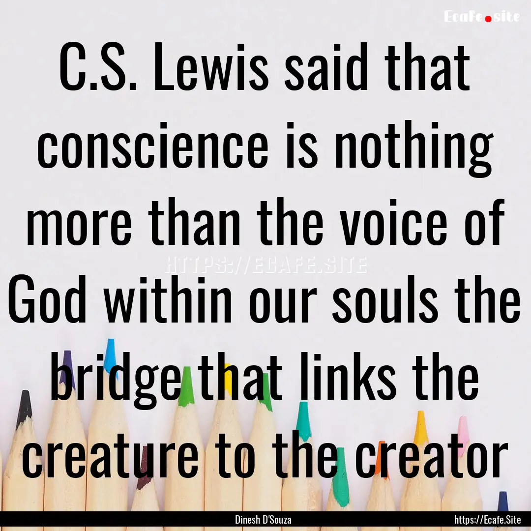 C.S. Lewis said that conscience is nothing.... : Quote by Dinesh D'Souza