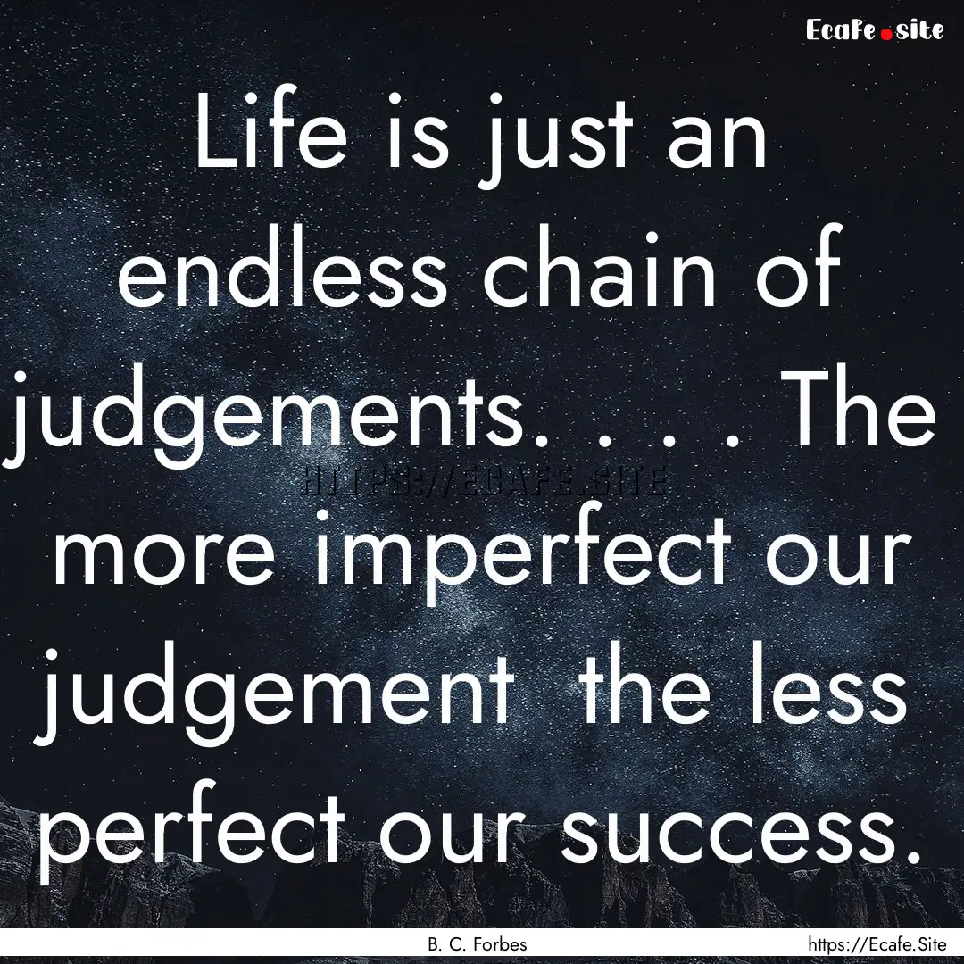 Life is just an endless chain of judgements..... : Quote by B. C. Forbes