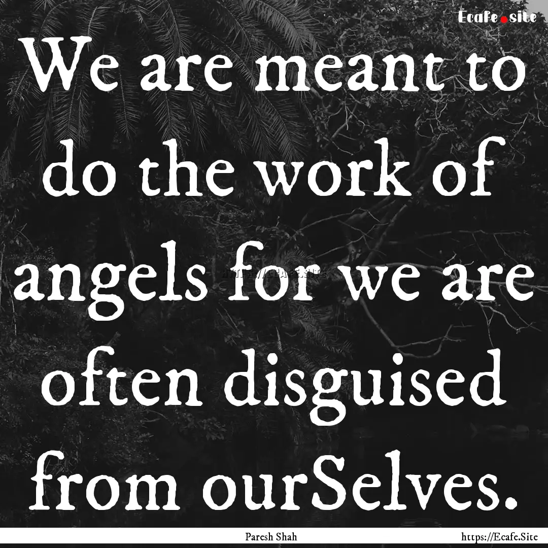 We are meant to do the work of angels for.... : Quote by Paresh Shah