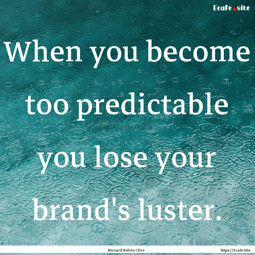 When you become too predictable you lose.... : Quote by Bernard Kelvin Clive