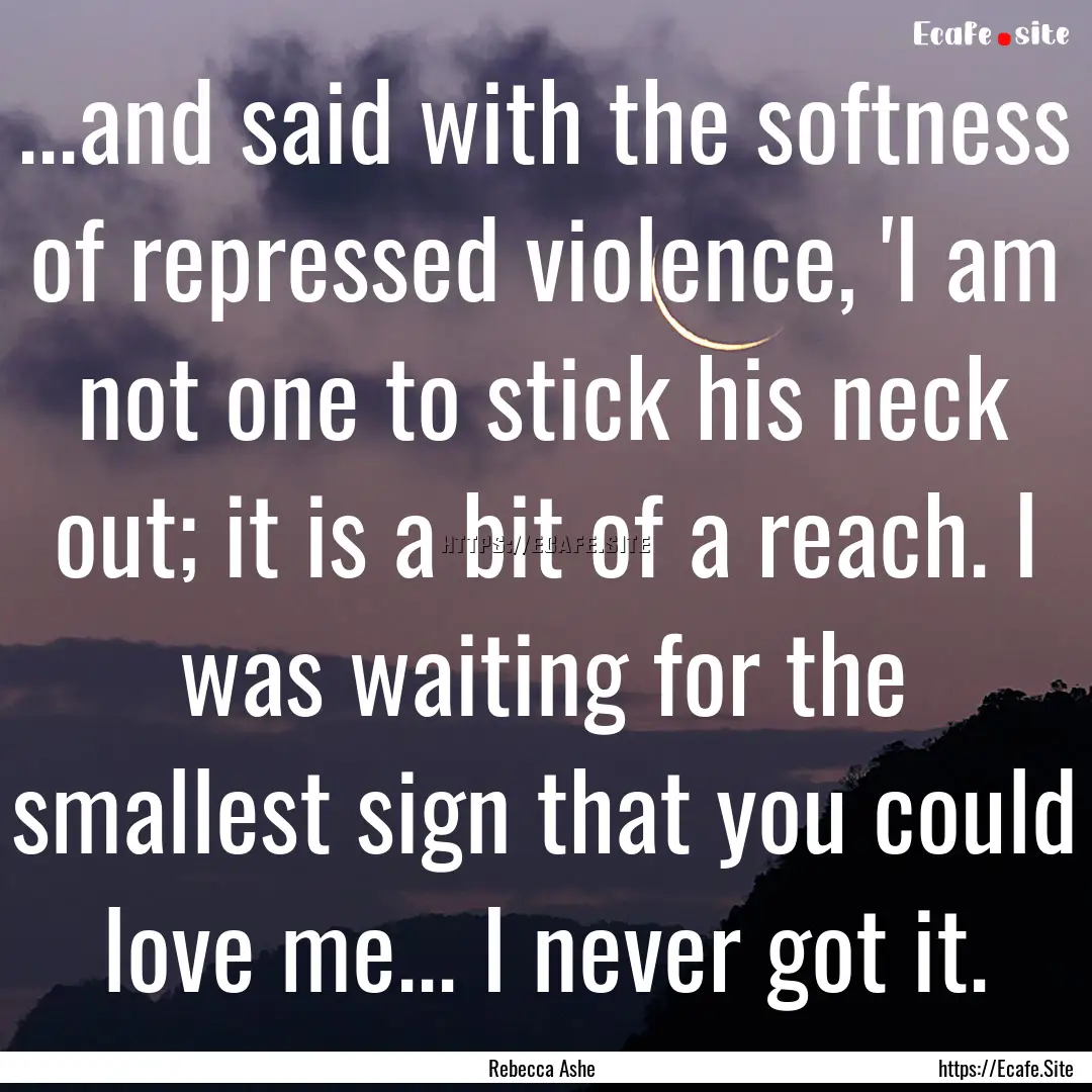 ...and said with the softness of repressed.... : Quote by Rebecca Ashe