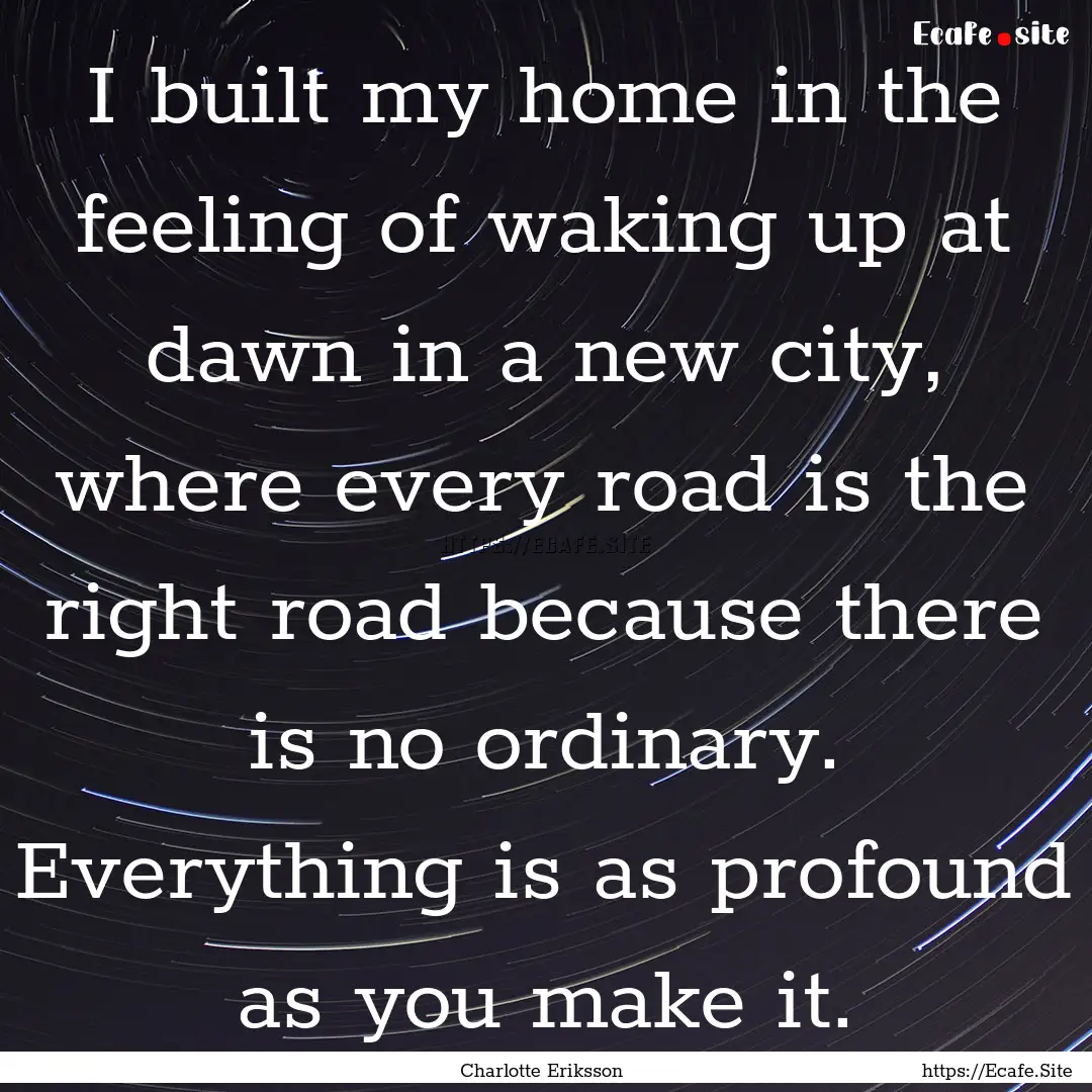 I built my home in the feeling of waking.... : Quote by Charlotte Eriksson