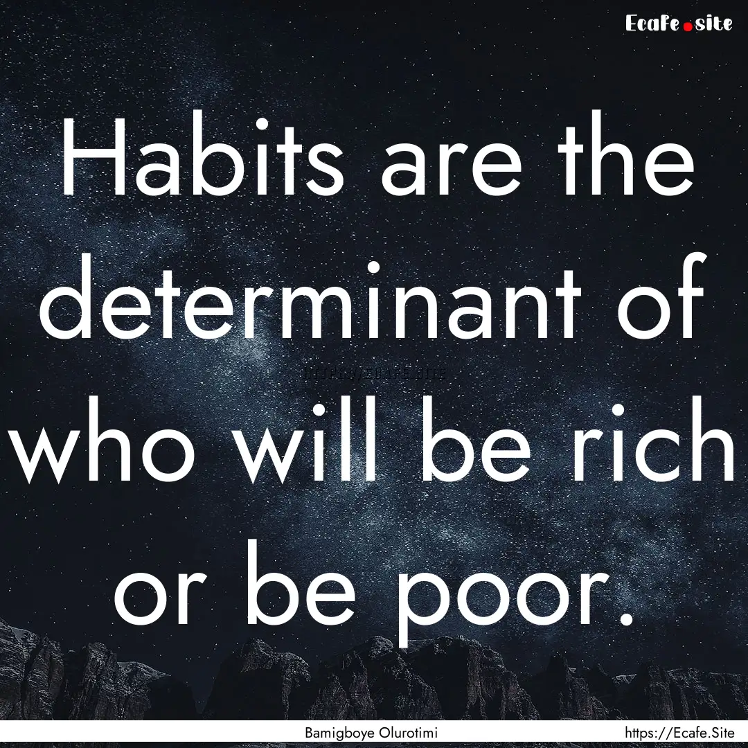 Habits are the determinant of who will be.... : Quote by Bamigboye Olurotimi