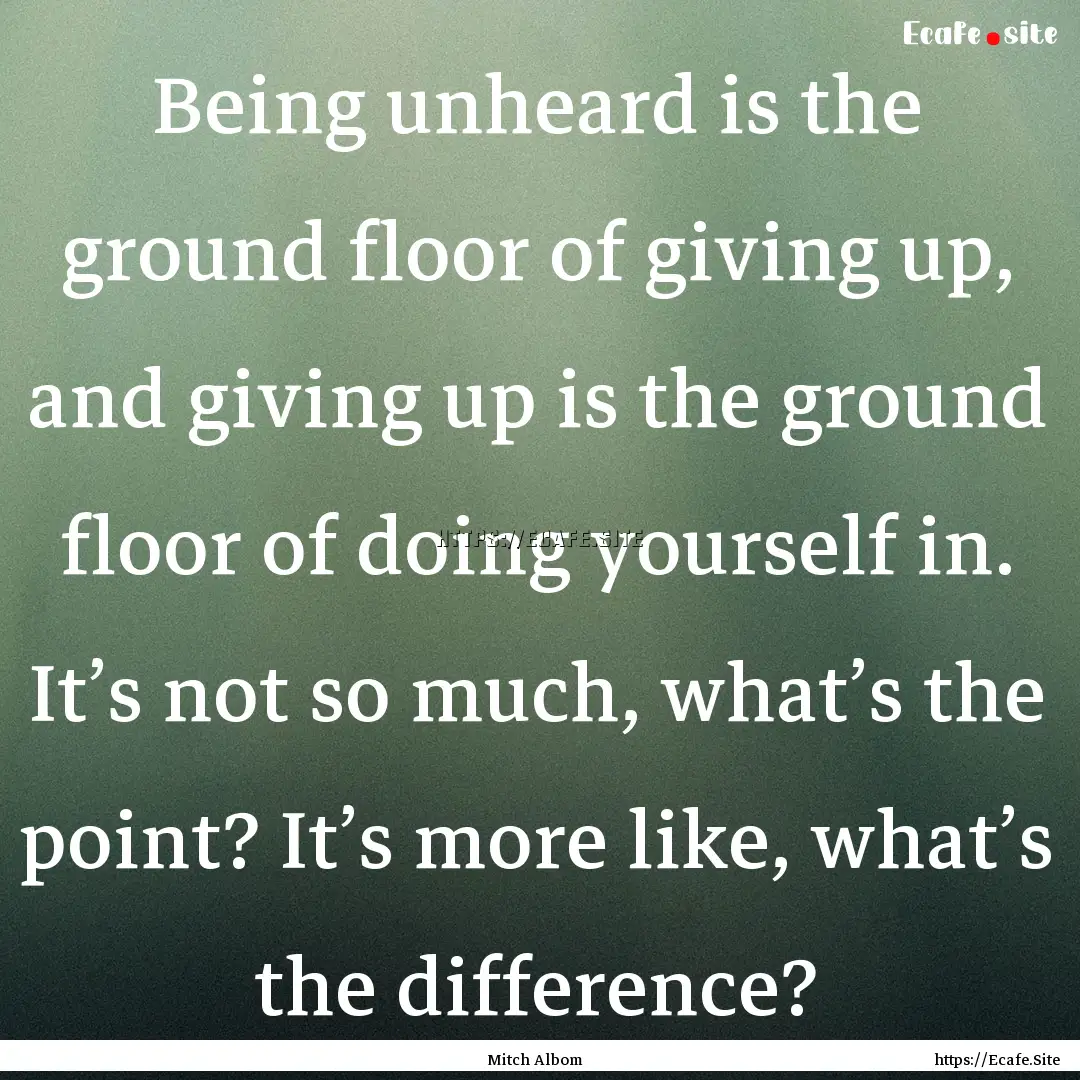 Being unheard is the ground floor of giving.... : Quote by Mitch Albom