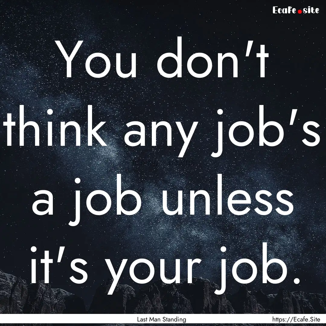 You don't think any job's a job unless it's.... : Quote by Last Man Standing