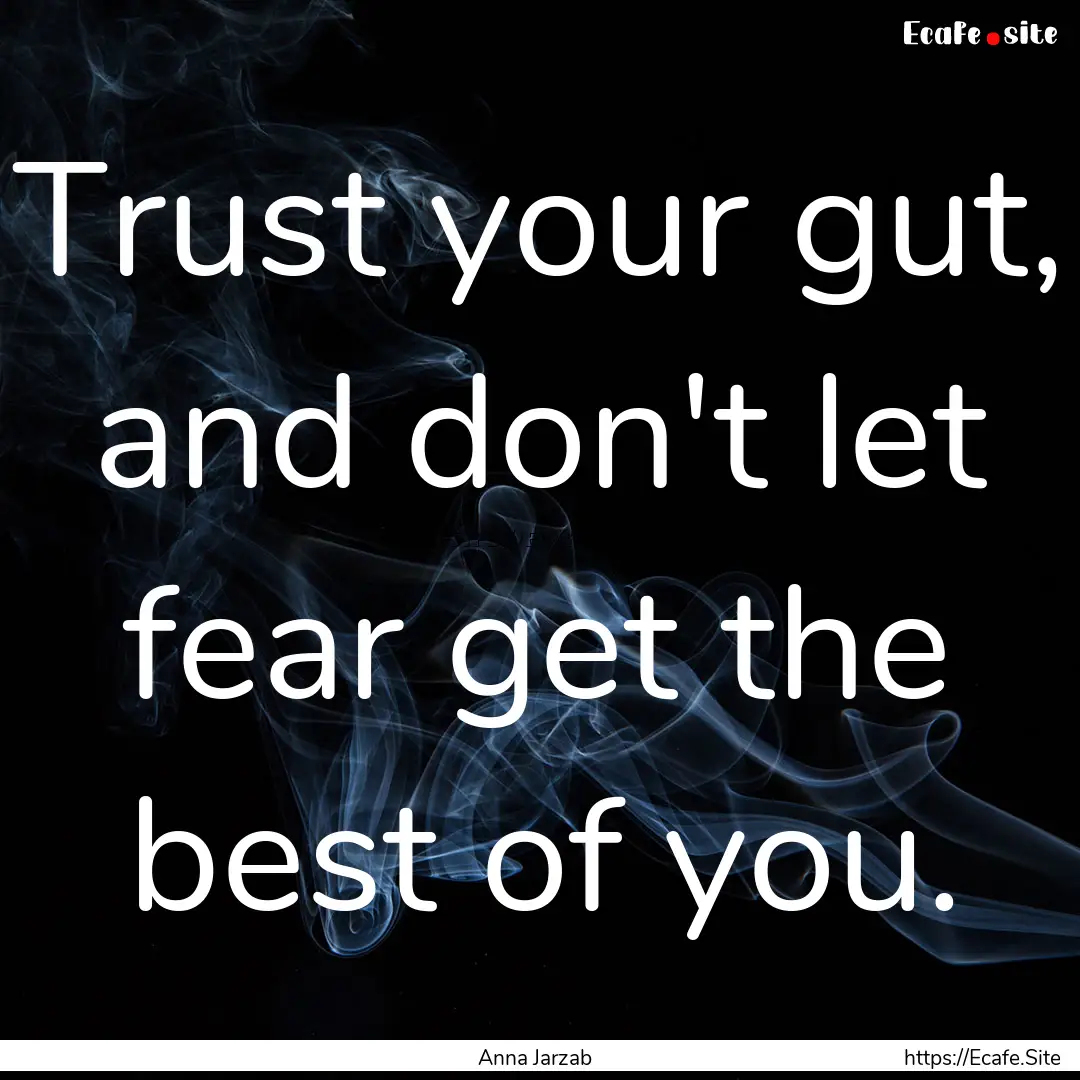 Trust your gut, and don't let fear get the.... : Quote by Anna Jarzab