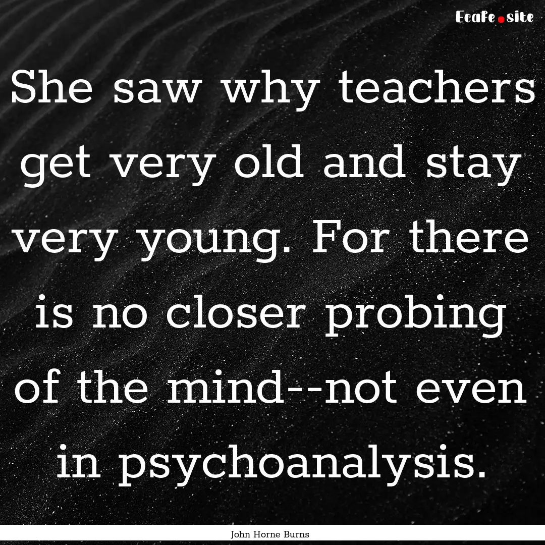 She saw why teachers get very old and stay.... : Quote by John Horne Burns