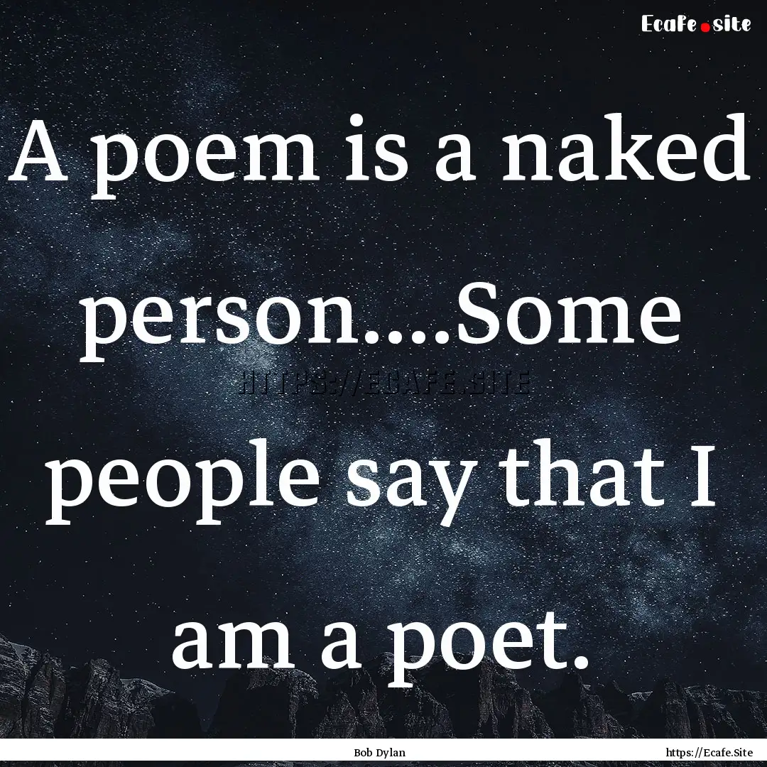 A poem is a naked person....Some people say.... : Quote by Bob Dylan