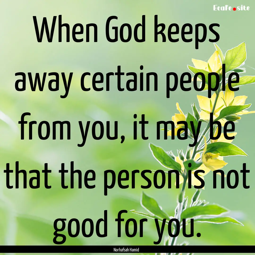 When God keeps away certain people from you,.... : Quote by Norhafsah Hamid