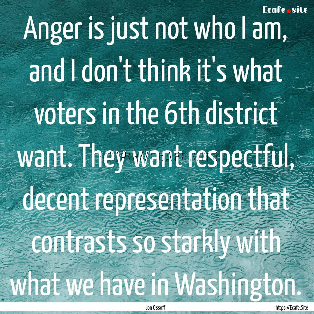 Anger is just not who I am, and I don't think.... : Quote by Jon Ossoff