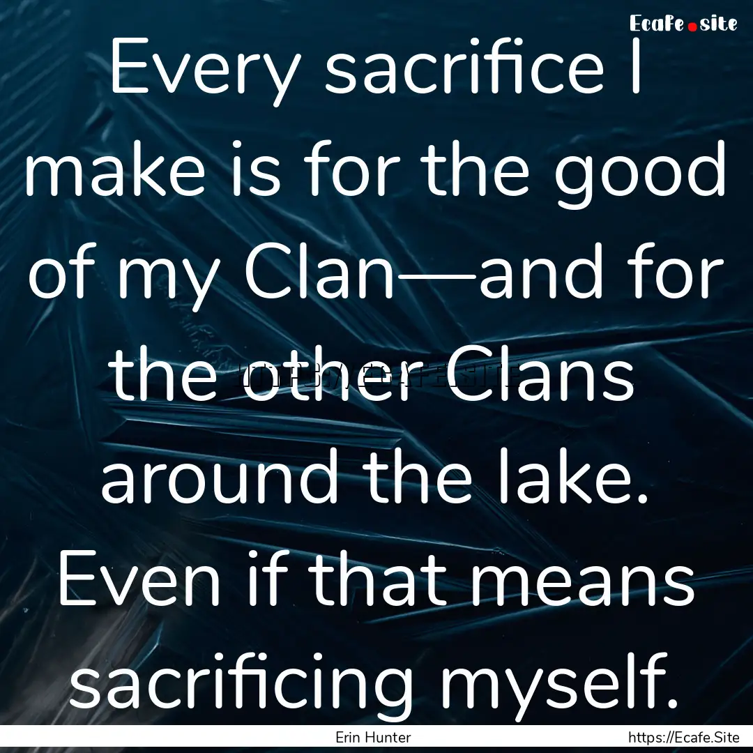 Every sacrifice I make is for the good of.... : Quote by Erin Hunter