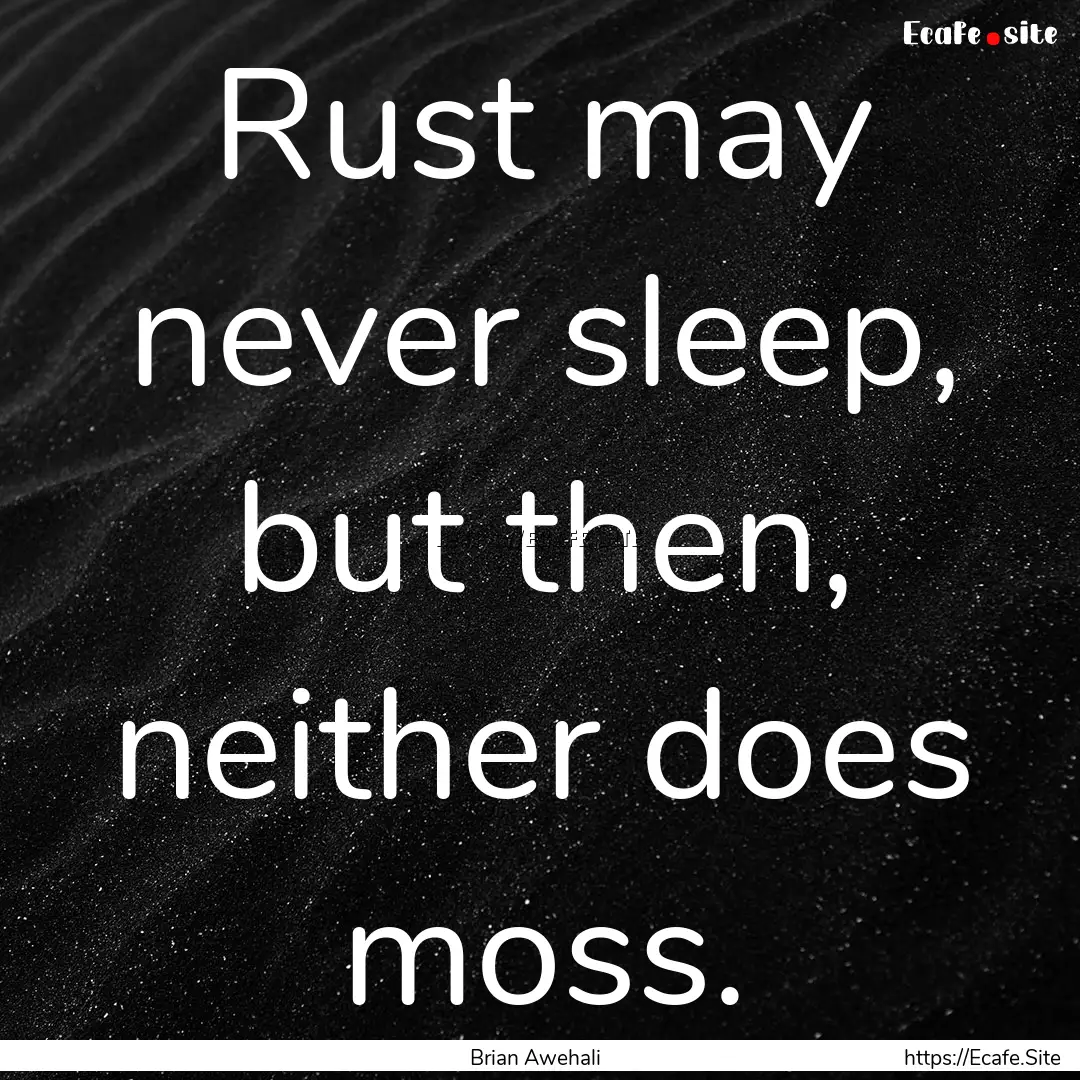 Rust may never sleep, but then, neither does.... : Quote by Brian Awehali