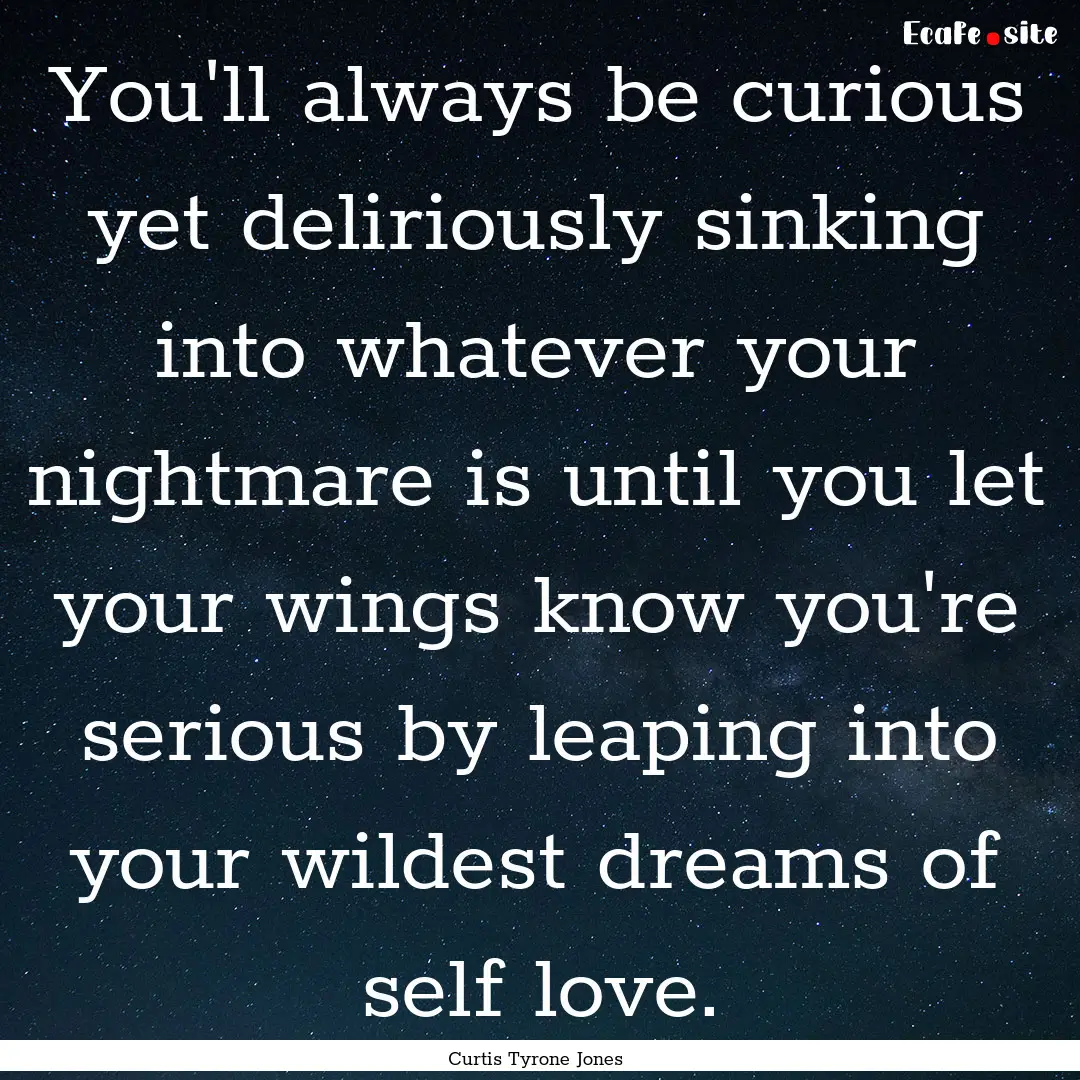 You'll always be curious yet deliriously.... : Quote by Curtis Tyrone Jones