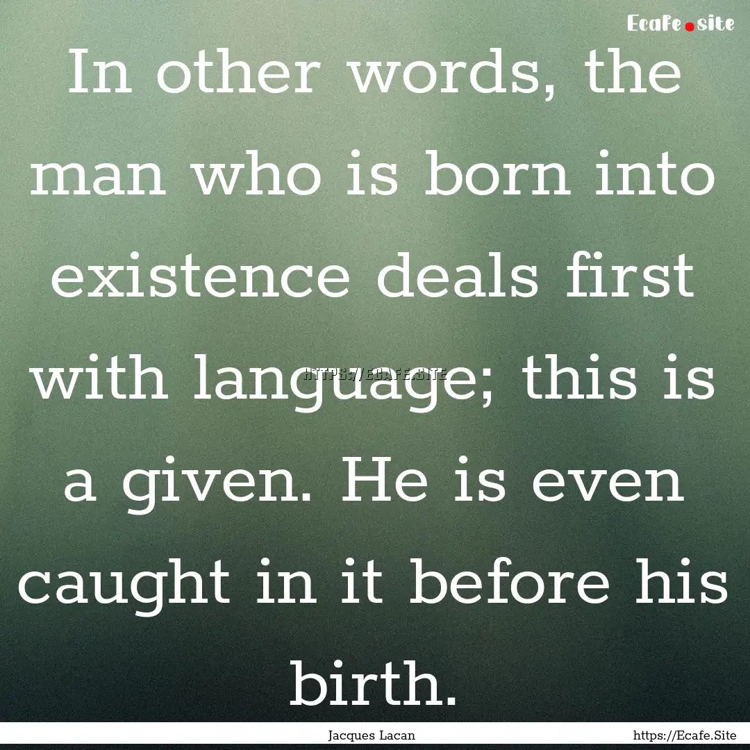 In other words, the man who is born into.... : Quote by Jacques Lacan