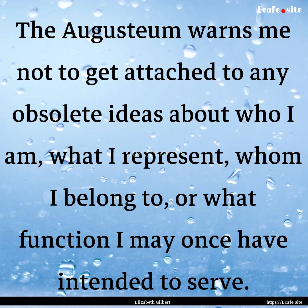 The Augusteum warns me not to get attached.... : Quote by Elizabeth Gilbert