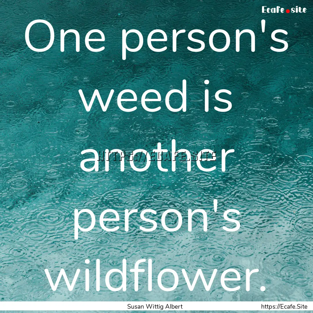 One person's weed is another person's wildflower..... : Quote by Susan Wittig Albert