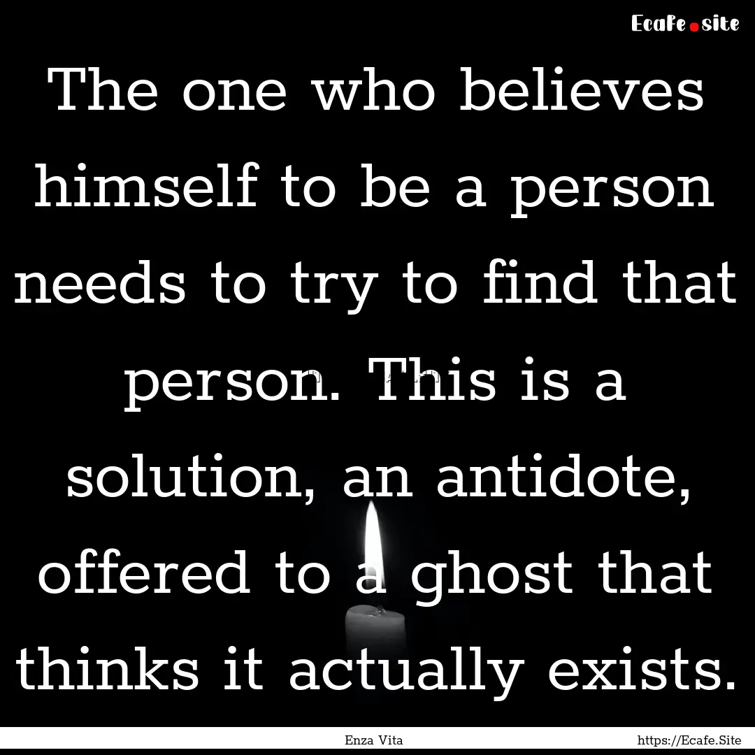 The one who believes himself to be a person.... : Quote by Enza Vita