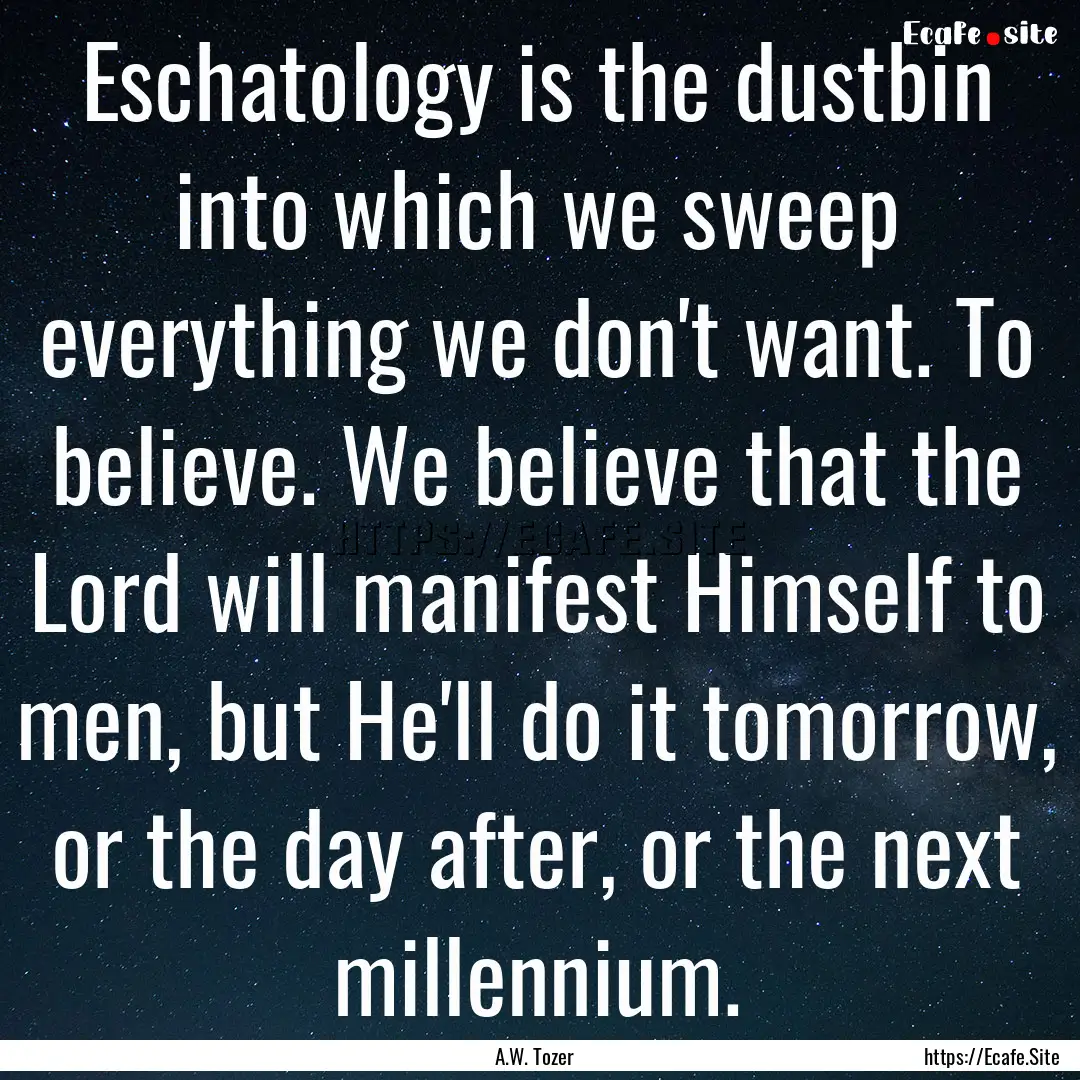 Eschatology is the dustbin into which we.... : Quote by A.W. Tozer