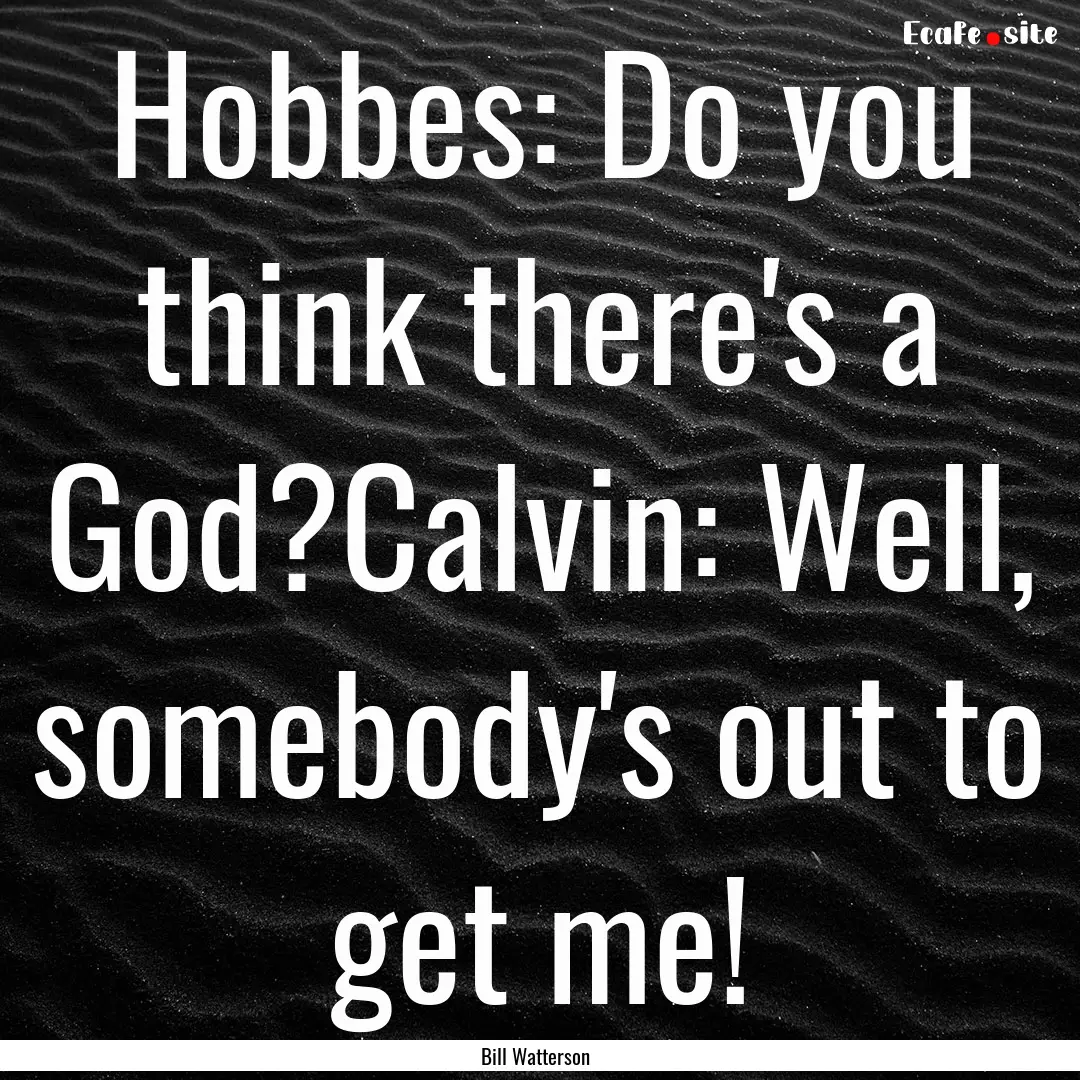 Hobbes: Do you think there's a God?Calvin:.... : Quote by Bill Watterson