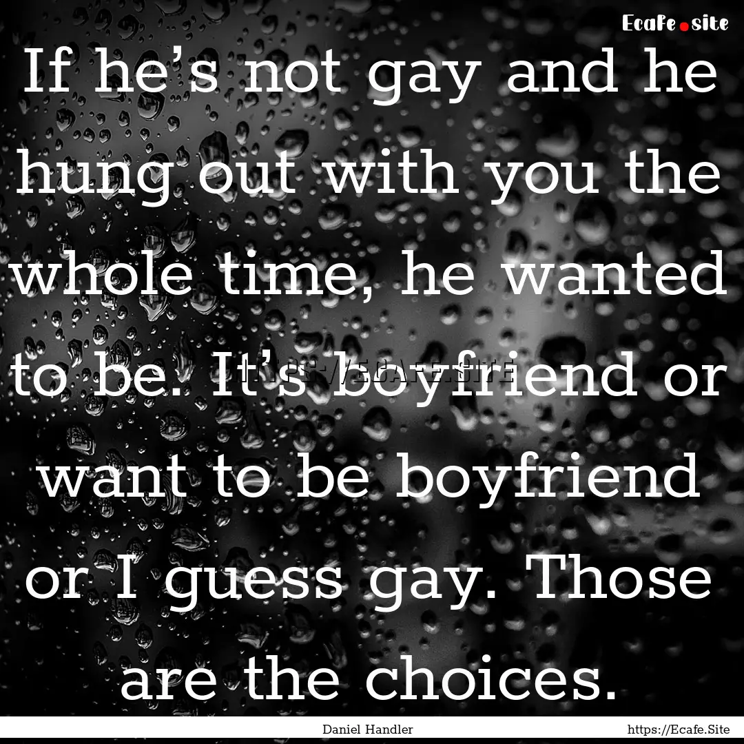 If he’s not gay and he hung out with you.... : Quote by Daniel Handler