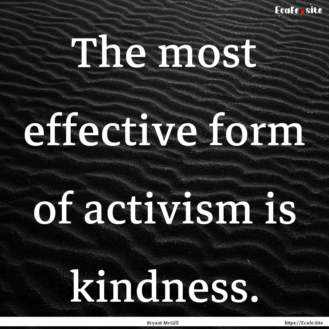 The most effective form of activism is kindness..... : Quote by Bryant McGill