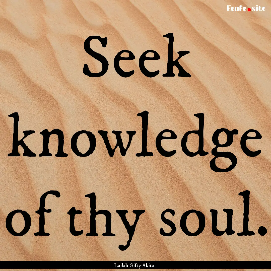 Seek knowledge of thy soul. : Quote by Lailah Gifty Akita