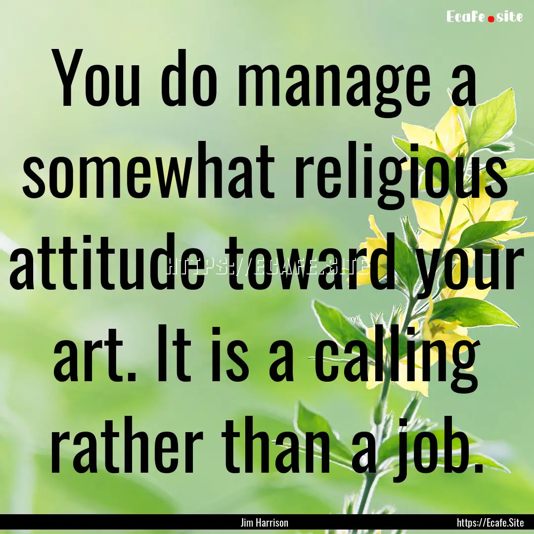 You do manage a somewhat religious attitude.... : Quote by Jim Harrison